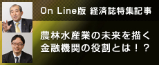 On Line版 経済誌特集記事 農林水産業の未来を描く金融機関の役割とは！？